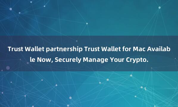 Trust Wallet partnership Trust Wallet for Mac Available Now, Securely Manage Your Crypto.